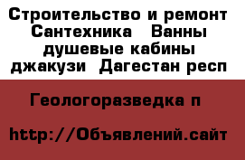 Строительство и ремонт Сантехника - Ванны,душевые кабины,джакузи. Дагестан респ.,Геологоразведка п.